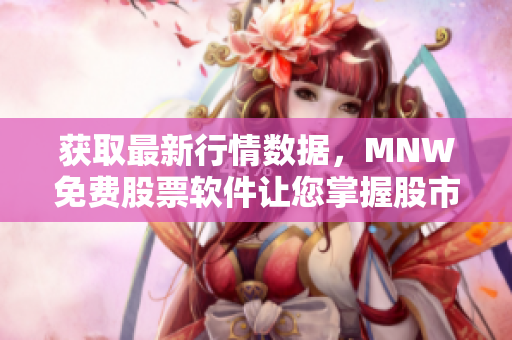 获取最新行情数据，MNW免费股票软件让您掌握股市动态