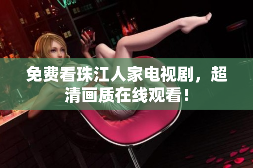 免费看珠江人家电视剧，超清画质在线观看！