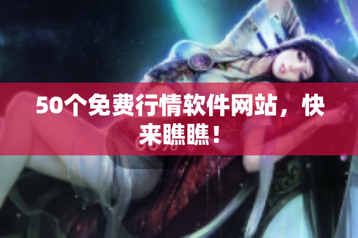 50个免费行情软件网站，快来瞧瞧！