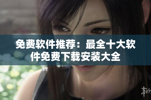免费软件推荐：最全十大软件免费下载安装大全