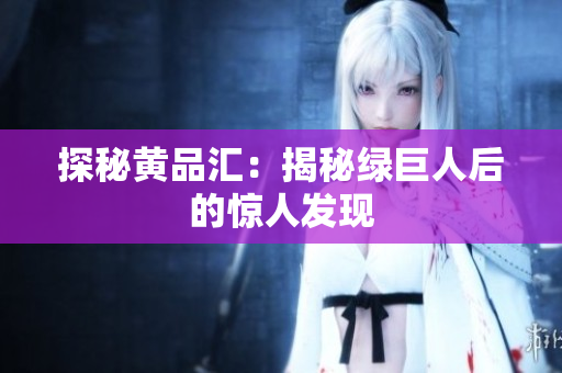 探秘黄品汇：揭秘绿巨人后的惊人发现