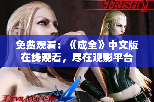 免费观看：《成全》中文版在线观看，尽在观影平台