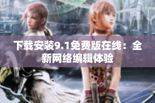 下载安装9.1免费版在线：全新网络编辑体验
