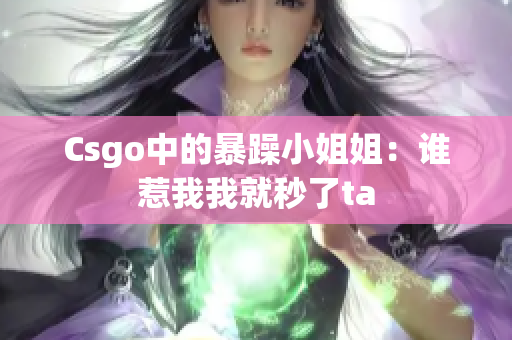 Csgo中的暴躁小姐姐：谁惹我我就秒了ta