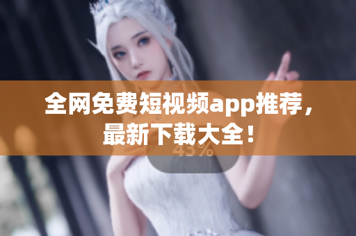 全网免费短视频app推荐，最新下载大全！