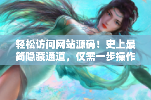 轻松访问网站源码！史上最简隐藏通道，仅需一步操作