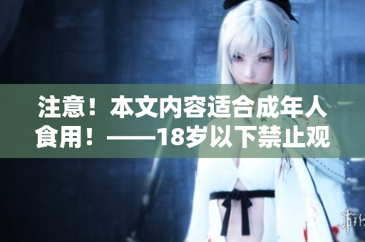 注意！本文内容适合成年人食用！——18岁以下禁止观看！