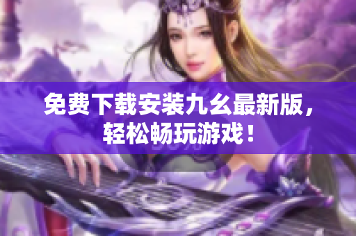免费下载安装九幺最新版，轻松畅玩游戏！