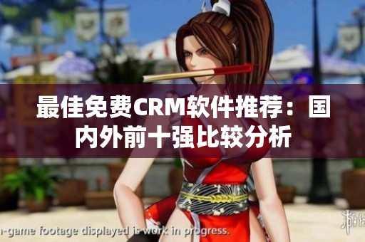 最佳免费CRM软件推荐：国内外前十强比较分析