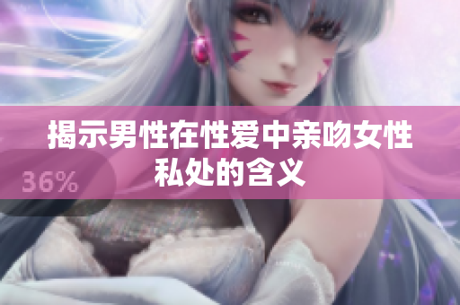 揭示男性在性爱中亲吻女性私处的含义