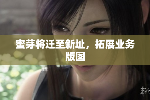 蜜芽将迁至新址，拓展业务版图