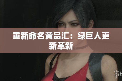 重新命名黄品汇：绿巨人更新革新