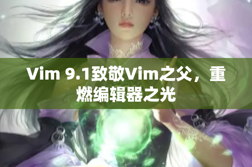 Vim 9.1致敬Vim之父，重燃编辑器之光