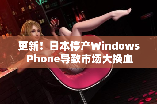 更新！日本停产Windows Phone导致市场大换血