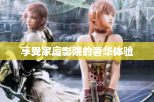 享受家庭影院的奢华体验