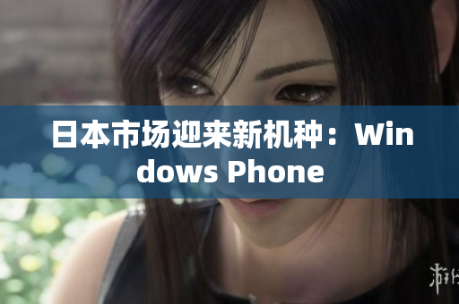 日本市场迎来新机种：Windows Phone