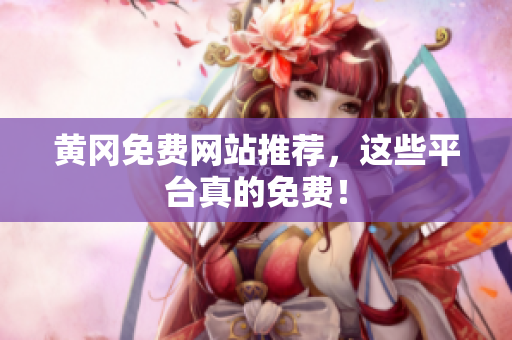黄冈免费网站推荐，这些平台真的免费！