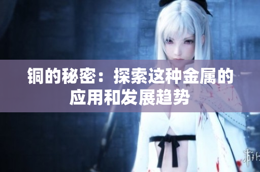 铜的秘密：探索这种金属的应用和发展趋势
