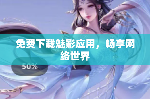 免费下载魅影应用，畅享网络世界