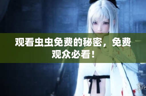 观看虫虫免费的秘密，免费观众必看！