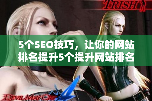 5个SEO技巧，让你的网站排名提升5个提升网站排名的SEO技巧