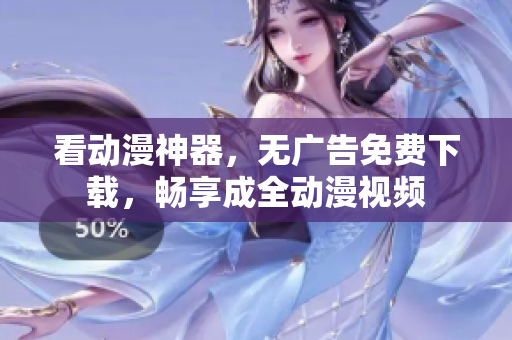 看动漫神器，无广告免费下载，畅享成全动漫视频