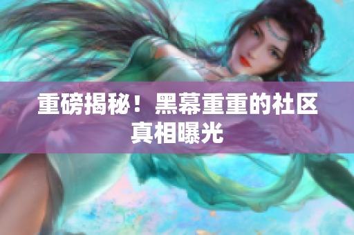 重磅揭秘！黑幕重重的社区真相曝光