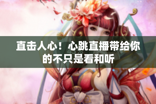 直击人心！心跳直播带给你的不只是看和听