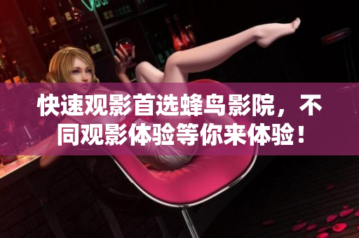 快速观影首选蜂鸟影院，不同观影体验等你来体验！