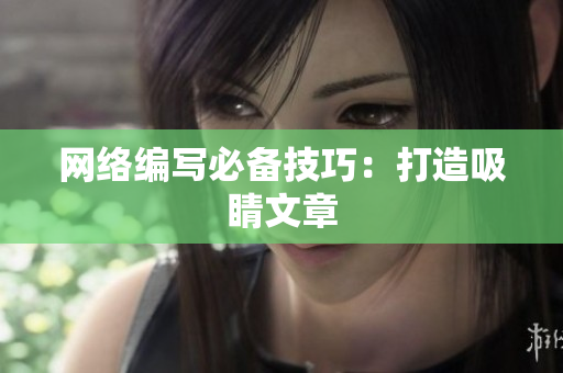 网络编写必备技巧：打造吸睛文章