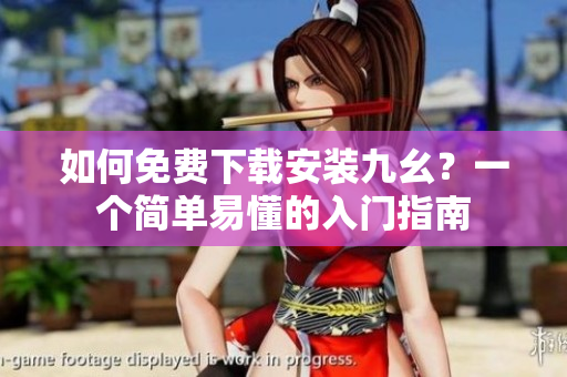 如何免费下载安装九幺？一个简单易懂的入门指南