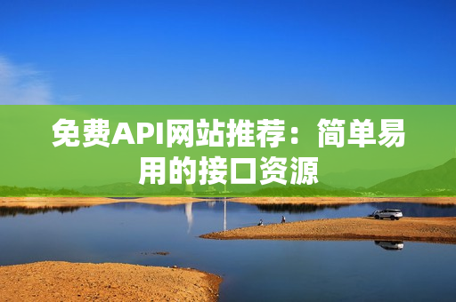 免费API网站推荐：简单易用的接口资源