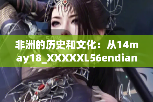 非洲的历史和文化：从14may18_XXXXXL56endian看起