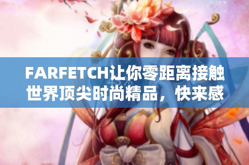 FARFETCH让你零距离接触世界顶尖时尚精品，快来感受！