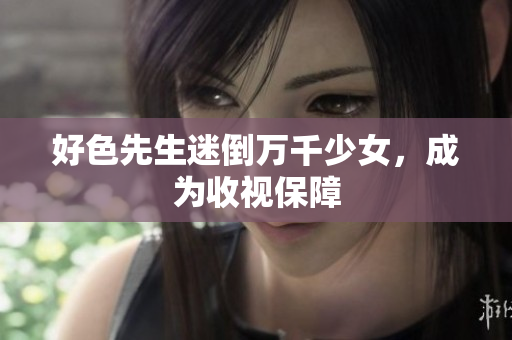 好色先生迷倒万千少女，成为收视保障