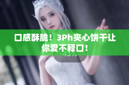 口感酥脆！3Ph夹心饼干让你爱不释口！