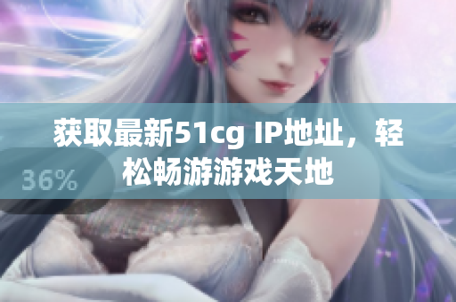 获取最新51cg IP地址，轻松畅游游戏天地