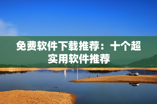 免费软件下载推荐：十个超实用软件推荐