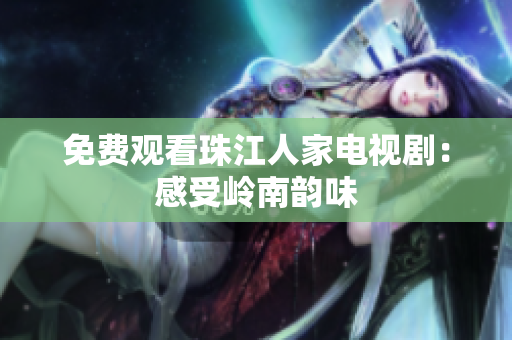 免费观看珠江人家电视剧：感受岭南韵味