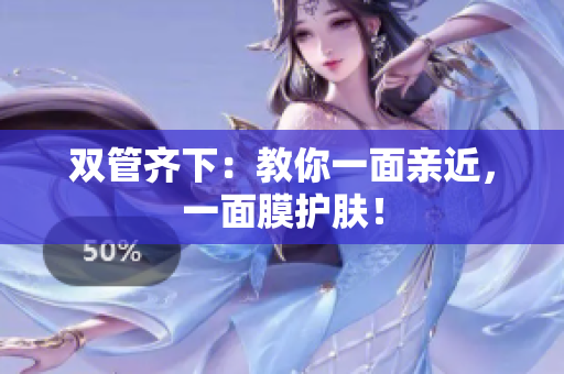 双管齐下：教你一面亲近，一面膜护肤！
