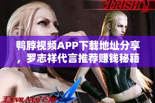 鸭脖视频APP下载地址分享，罗志祥代言推荐赚钱秘籍。