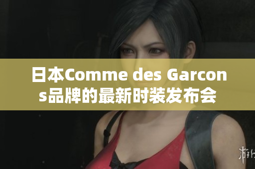 日本Comme des Garcons品牌的最新时装发布会