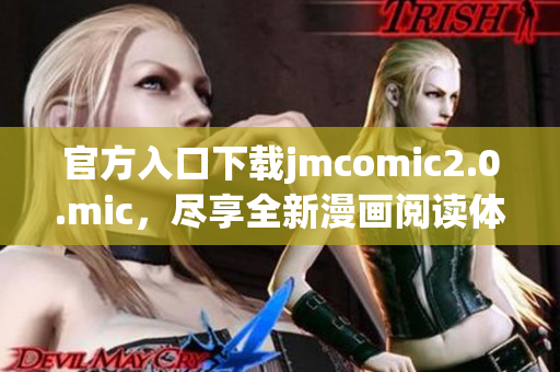 官方入口下载jmcomic2.0.mic，尽享全新漫画阅读体验