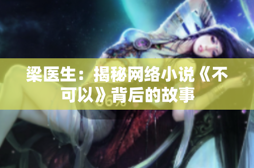 梁医生：揭秘网络小说《不可以》背后的故事