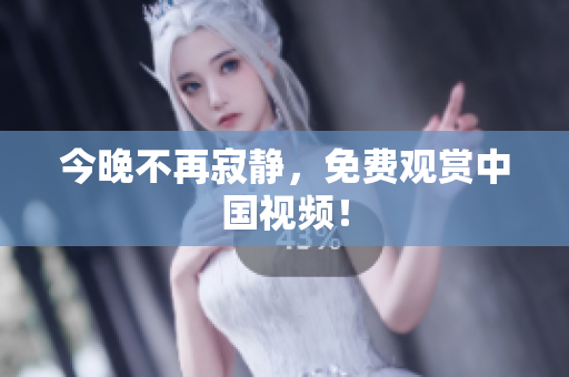 今晚不再寂静，免费观赏中国视频！