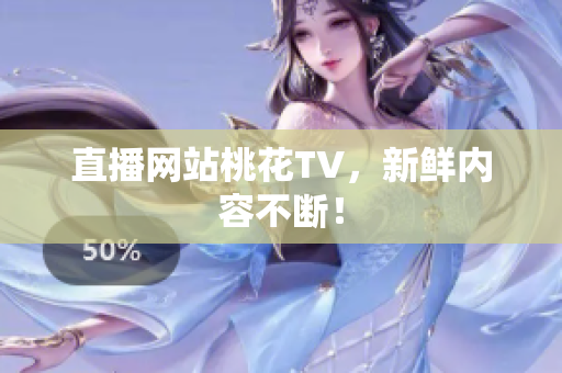 直播网站桃花TV，新鲜内容不断！