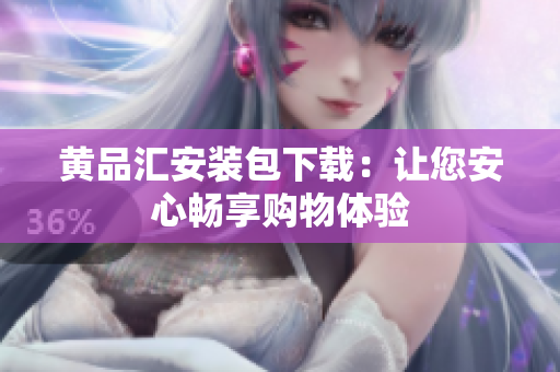 黄品汇安装包下载：让您安心畅享购物体验