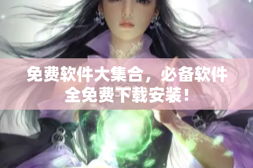 免费软件大集合，必备软件全免费下载安装！