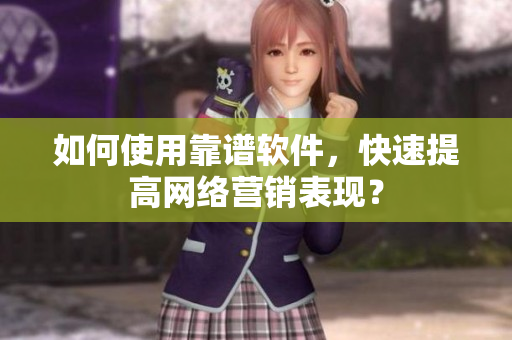 如何使用靠谱软件，快速提高网络营销表现？
