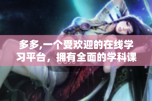 多多,一个受欢迎的在线学习平台，拥有全面的学科课程